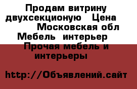 Продам витрину двухсекционую › Цена ­ 10 000 - Московская обл. Мебель, интерьер » Прочая мебель и интерьеры   